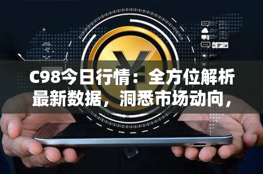 C98今日行情：全方位解析最新数据，洞悉市场动向，分析投资机会！