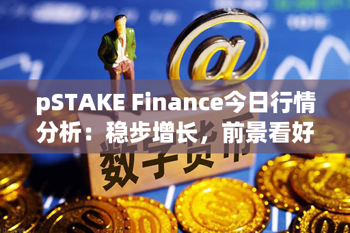 pSTAKE Finance今日行情分析：稳步增长，前景看好！