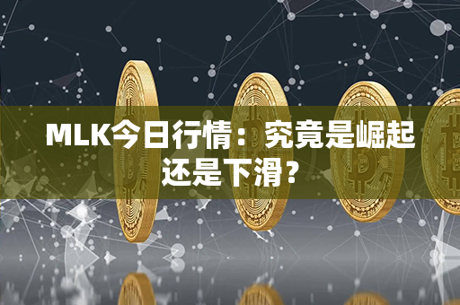 MLK今日行情：究竟是崛起还是下滑？