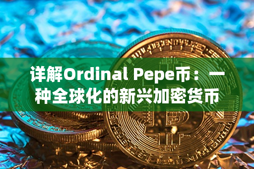 详解Ordinal Pepe币：一种全球化的新兴加密货币