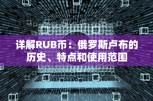 详解RUB币：俄罗斯卢布的历史、特点和使用范围