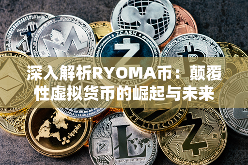 深入解析RYOMA币：颠覆性虚拟货币的崛起与未来