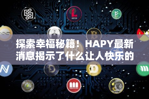 探索幸福秘籍！HAPY最新消息揭示了什么让人快乐的秘密？