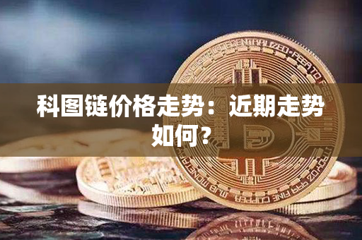 科图链价格走势：近期走势如何？