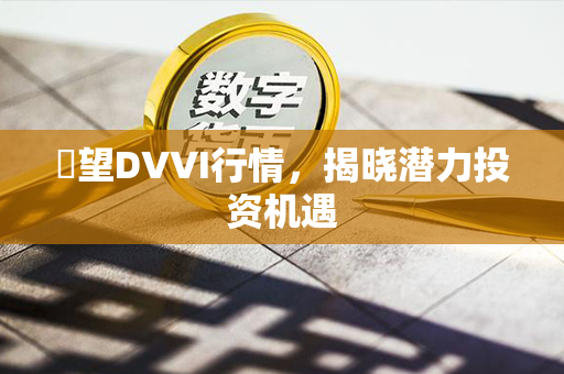 瞭望DVVI行情，揭晓潜力投资机遇