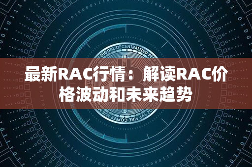 最新RAC行情：解读RAC价格波动和未来趋势