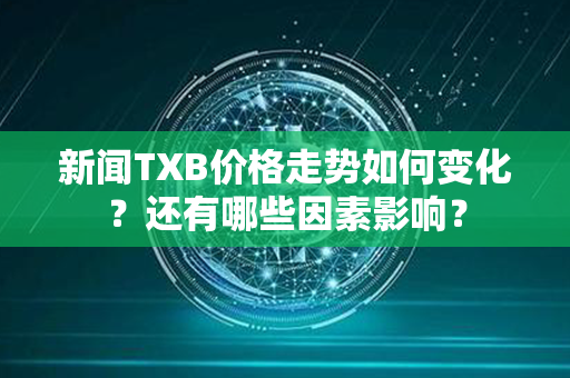 新闻TXB价格走势如何变化？还有哪些因素影响？