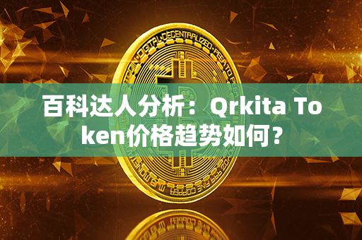 百科达人分析：Qrkita Token价格趋势如何？