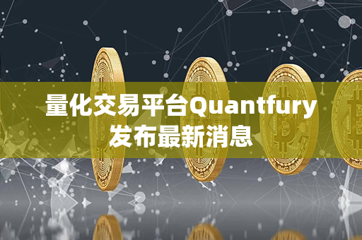 量化交易平台Quantfury发布最新消息