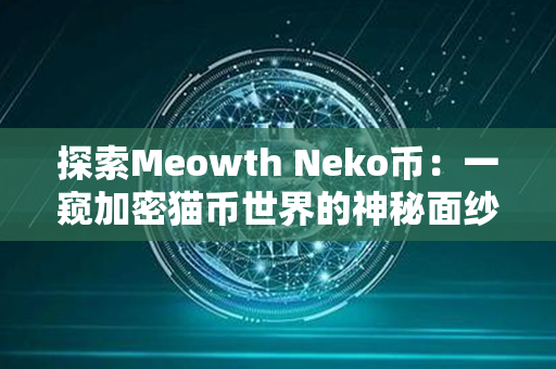 探索Meowth Neko币：一窥加密猫币世界的神秘面纱