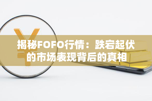 揭秘FOFO行情：跌宕起伏的市场表现背后的真相