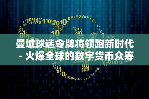 曼城球迷令牌将领跑新时代 - 火爆全球的数字货币众筹失败引英国失业潮。