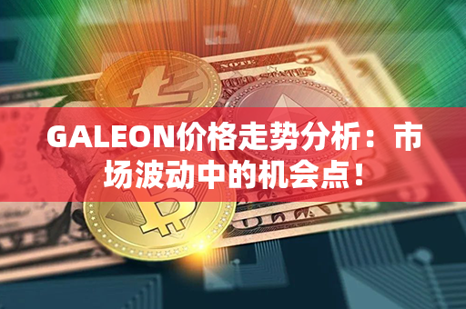 GALEON价格走势分析：市场波动中的机会点！