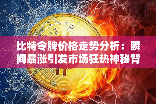 比特令牌价格走势分析：瞬间暴涨引发市场狂热神秘背后的影响力未来可期