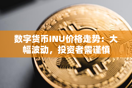 数字货币INU价格走势：大幅波动，投资者需谨慎