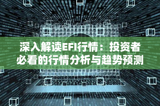 深入解读EFI行情：投资者必看的行情分析与趋势预测