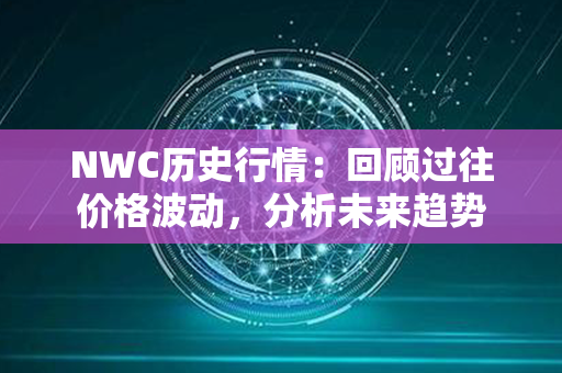 NWC历史行情：回顾过往价格波动，分析未来趋势