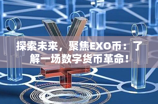 探索未来，聚焦EXO币：了解一场数字货币革命！