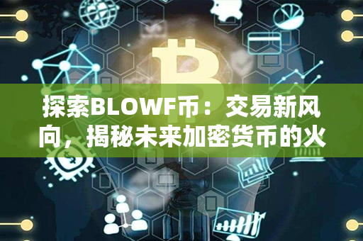 探索BLOWF币：交易新风向，揭秘未来加密货币的火热机遇