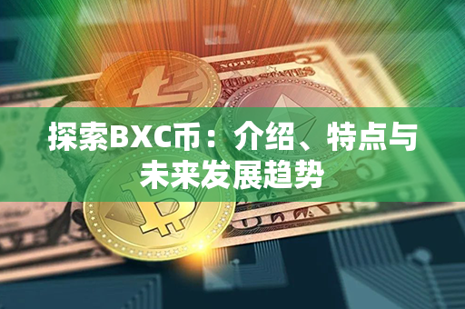 探索BXC币：介绍、特点与未来发展趋势