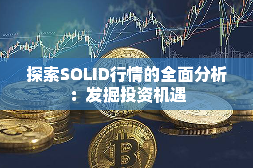 探索SOLID行情的全面分析：发掘投资机遇