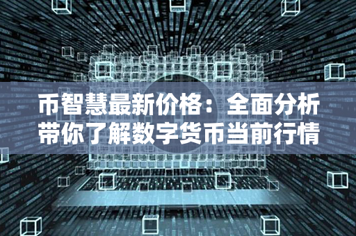 币智慧最新价格：全面分析带你了解数字货币当前行情！