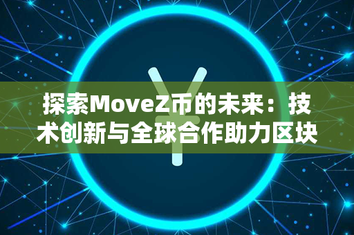 探索MoveZ币的未来：技术创新与全球合作助力区块链引领新时代