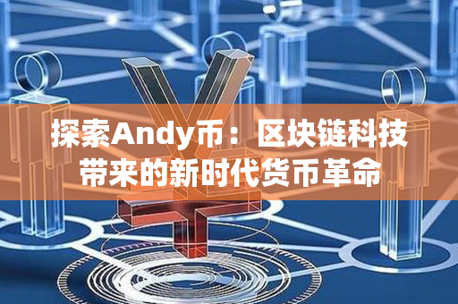 探索Andy币：区块链科技带来的新时代货币革命