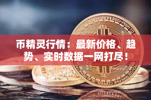 币精灵行情：最新价格、趋势、实时数据一网打尽！