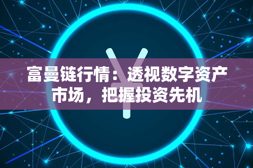 富曼链行情：透视数字资产市场，把握投资先机