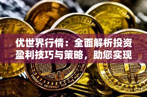 优世界行情：全面解析投资盈利技巧与策略，助您实现财富增值！