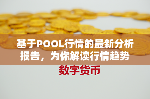 基于POOL行情的最新分析报告，为你解读行情趋势