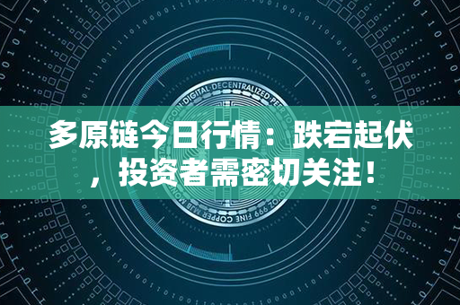 多原链今日行情：跌宕起伏，投资者需密切关注！