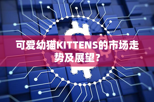 可爱幼猫KITTENS的市场走势及展望？