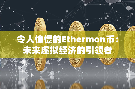 令人憧憬的Ethermon币：未来虚拟经济的引领者