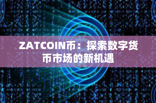 ZATCOIN币：探索数字货币市场的新机遇