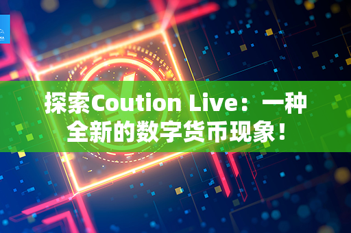 探索Coution Live：一种全新的数字货币现象！