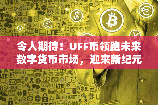 令人期待！UFF币领跑未来数字货币市场，迎来新纪元