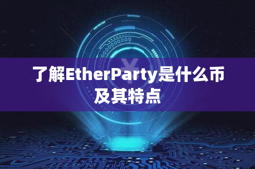 了解EtherParty是什么币及其特点