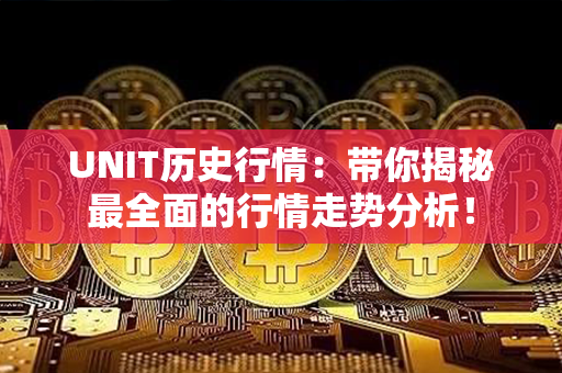 UNIT历史行情：带你揭秘最全面的行情走势分析！