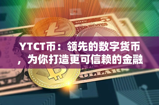 YTCT币：领先的数字货币，为你打造更可信赖的金融未来！