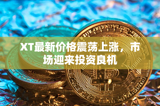 XT最新价格震荡上涨，市场迎来投资良机