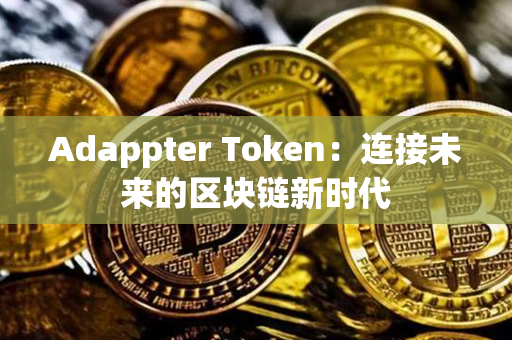 Adappter Token：连接未来的区块链新时代