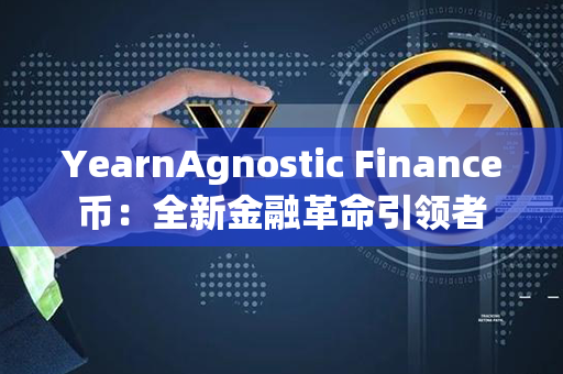 YearnAgnostic Finance币：全新金融革命引领者