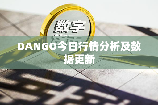 DANGO今日行情分析及数据更新