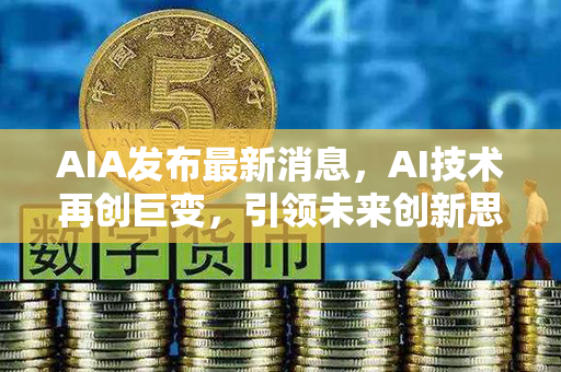 AIA发布最新消息，AI技术再创巨变，引领未来创新思维