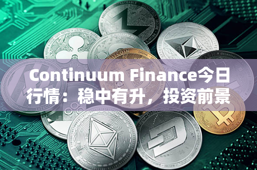 Continuum Finance今日行情：稳中有升，投资前景乐观