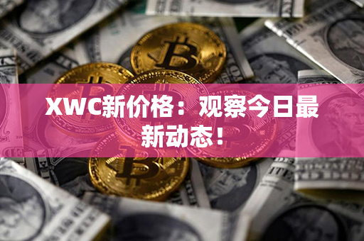 XWC新价格：观察今日最新动态！