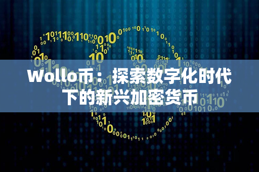 Wollo币：探索数字化时代下的新兴加密货币