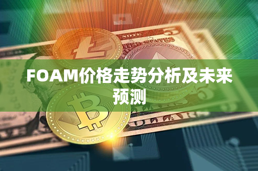 FOAM价格走势分析及未来预测